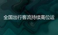 全国出行客流持续高位运行
，公路迎来返程车流
