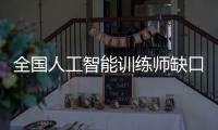 全国人工智能训练师缺口超百万	
，不必担心AI抢活干
