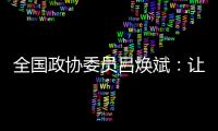 全国政协委员吕焕斌	：让“无人汽车”有人管�、有法依