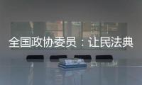 全国政协委员：让民法典从纸面走进群众生活