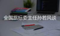 全国旅标委主任孙若风谈“文旅热”：“有时太快
、太喧嚣不一定是好事”