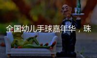 全国幼儿手球嘉年华，珠海百余名幼儿展风采