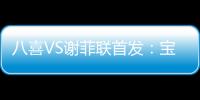 八喜VS谢菲联首发：宝岛小将登场 高翔捍卫土炮