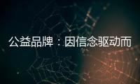 公益品牌	：因信念驱动而实现品牌良知