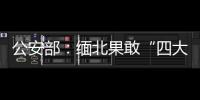 公安部�：缅北果敢“四大家族”犯罪集团案件陆续进入诉讼环节