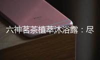 六神茗茶植萃沐浴露	：尽享畅快茶香沐浴