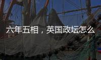 六年五相
，英国政坛怎么了？
