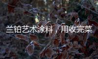 兰铂艺术涂料，用收完菜换新你的家