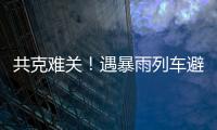 共克难关
！遇暴雨列车避险停车
，列车员哽咽安抚乘客