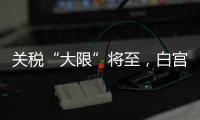 关税“大限”将至，白宫暗示可能调整部分国家谈判截止日期