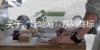 关于“娃哈哈”系列商标转让，官方最新声明