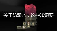 关于防溺水，这些知识要知道