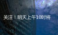 关注！明天上午10时将举行重磅发布会