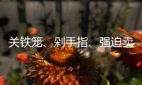 关铁笼
�、剁手指	、强迫卖淫 电诈回流人员讲述缅北噩梦