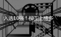 入选10强！柳工上榜多个榜单	
，再获行业权威认证
