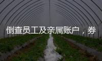 倒查员工及亲属账户，券商全面严防从业人员炒股