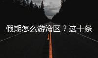 假期怎么游湾区？这十条精品线路等你解锁�！