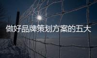 做好品牌策划方案的五大关键步骤