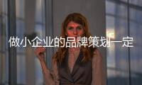 做小企业的品牌策划一定要了解企业推广方式