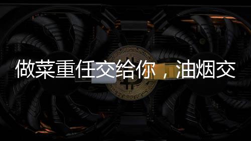 所以为了让做饭更轻快一点