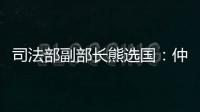 司法部副部长熊选国：仲裁是优化营商环境的重要方式