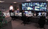发布新功能！网友	：太方便了