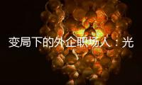 变局下的外企职场人
：光环渐褪
，何去何从