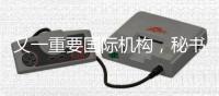 又一重要国际机构，秘书处落户中国