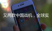 又两款中国战机，全球实力“圈粉”