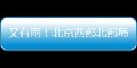 又有雨！北京西部北部局地已降雨，大部队还在后面