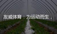 友威体育
：为运动而生，为奥运加油!