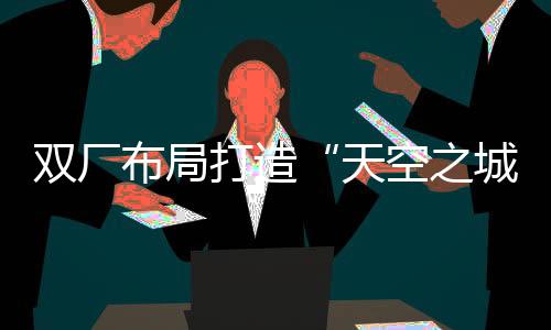 两者在产品和产能上形成互补