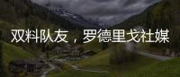 双料队友，罗德里戈社媒晒多张合影祝维尼修斯25岁生日快乐