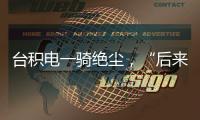 台积电一骑绝尘，“后来者”没有放弃