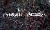 台商谈湾区：两岸年轻人可携手，赚全世界的钱