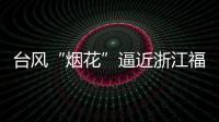 台风“烟花”逼近浙江福建 强度可达超强台风级
！