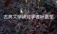 古典文学研究学者叶嘉莹逝世，享年100岁