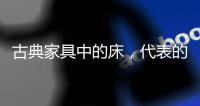 古典家具中的床，代表的是中国人的雅韵