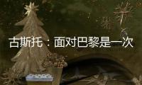 古斯托：面对巴黎是一次不错的考验
，只是进决赛还不够我们要取胜