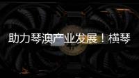 助力琴澳产业发展！横琴税务从五方面推出16条举措
