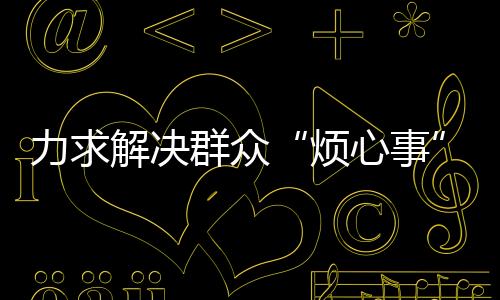 斗门、解决记难政策宣讲答疑