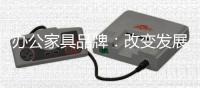 办公家具品牌：改变发展模式 走可持续发展之路