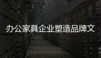 办公家具企业塑造品牌文化需注意四个转换