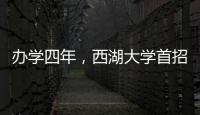 办学四年，西湖大学首招本科生