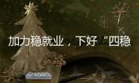 加力稳就业�，下好“四稳”先手棋