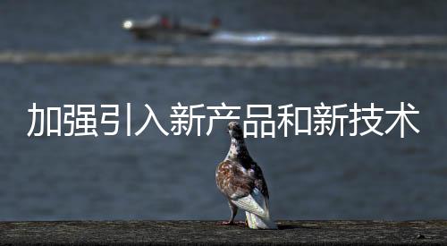 不断提高产品的加强技术含量