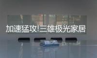 加速猛攻!三雄极光家居照明定了这个目标
�，狠!