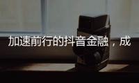 加速前行的抖音金融�，成色几何
？