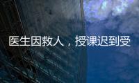 医生因救人	，授课迟到受处分：“医”与“教”管理难题何解