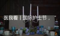 医我看丨国际护士节，“30年护龄护士” 今天，向你们致敬	！